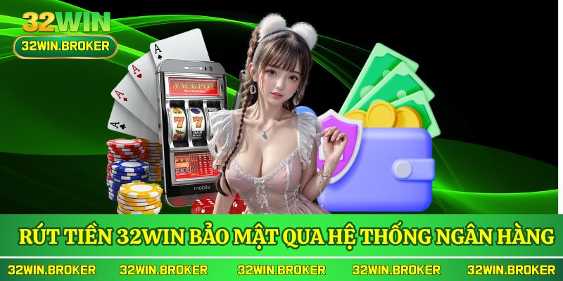 Rút tiền 32WIN bảo mật qua hệ thống ngân hàng